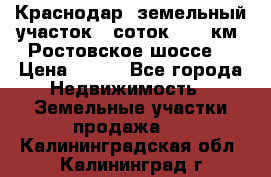 Краснодар, земельный участок 6 соток,  12 км. Ростовское шоссе  › Цена ­ 850 - Все города Недвижимость » Земельные участки продажа   . Калининградская обл.,Калининград г.